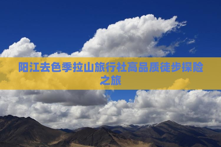阳江去色季拉山旅行社高品质徒步探险之旅