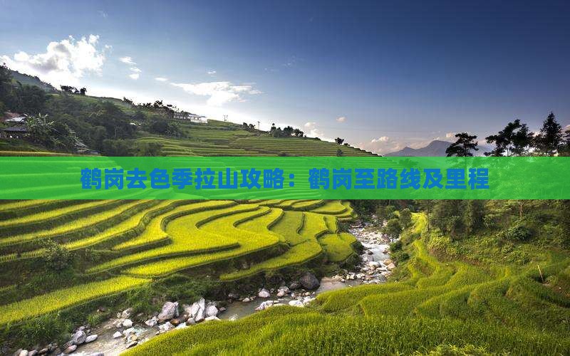 鹤岗去色季拉山攻略：鹤岗至路线及里程