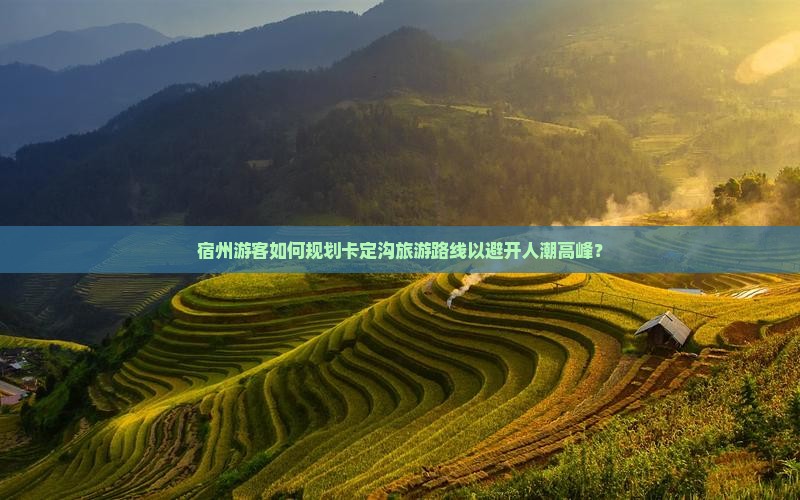 宿州游客如何规划卡定沟旅游路线以避开人潮高峰？
