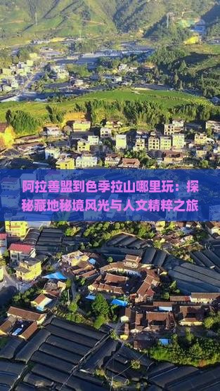阿拉善盟到色季拉山哪里玩：探秘藏地秘境风光与人文精粹之旅
