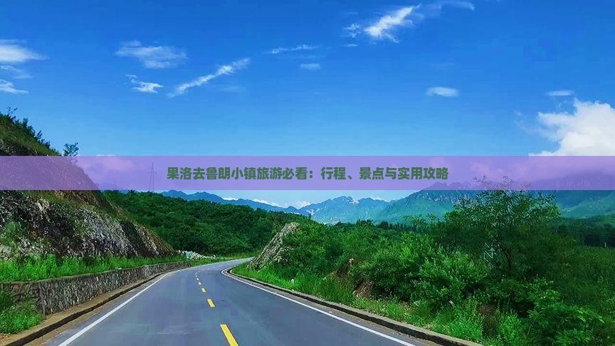 果洛去鲁朗小镇旅游必看：行程、景点与实用攻略