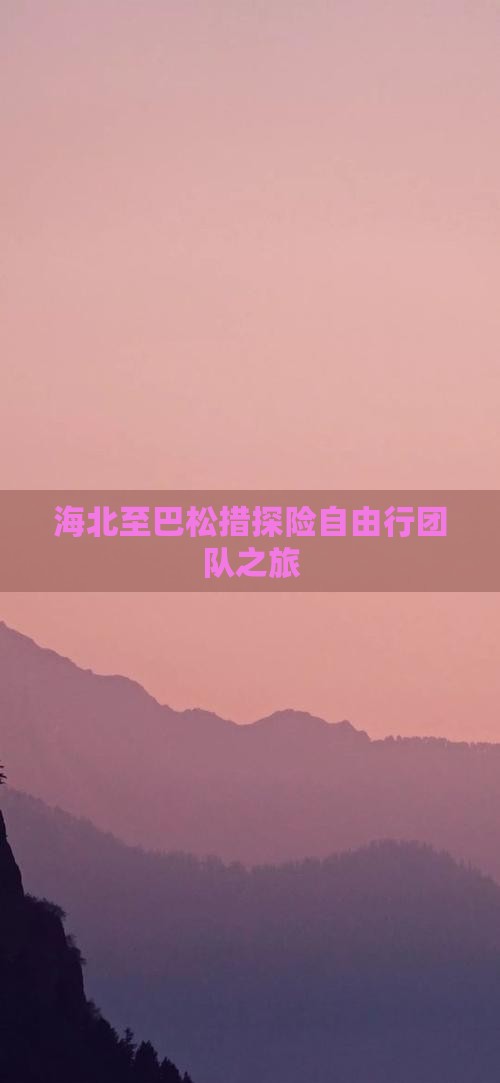 海北至巴松措探险自由行团队之旅