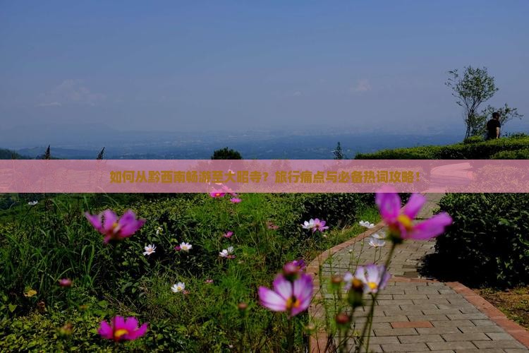 如何从黔西南畅游至大昭寺？旅行痛点与必备热词攻略！