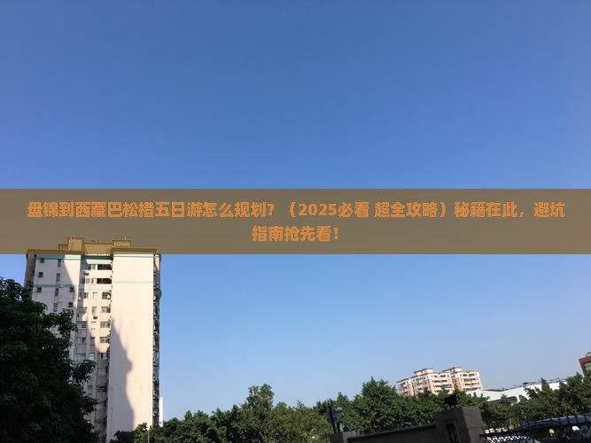 盘锦到西藏巴松措五日游 盘锦到西藏巴松措五日游
