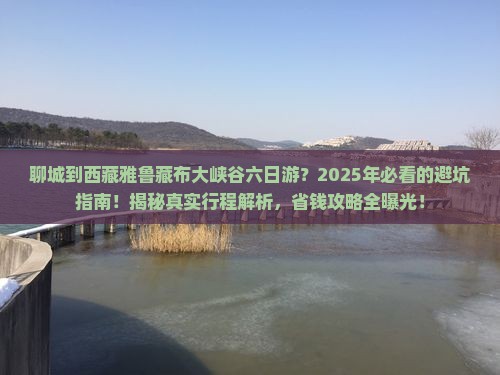 聊城到西藏雅鲁藏布大峡谷六日游 聊城到西藏雅鲁藏布大峡谷六日游