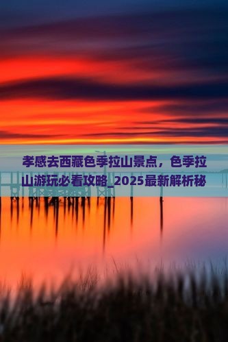 孝感去西藏色季拉山景点