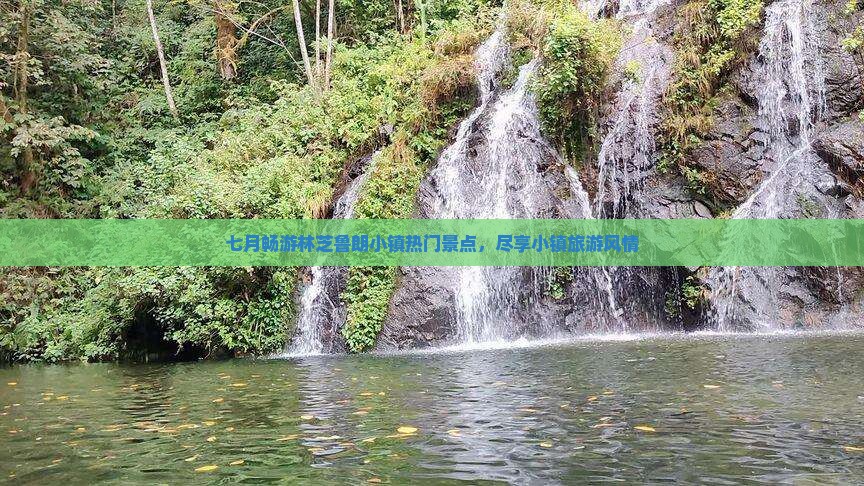 七月畅游林芝鲁朗小镇热门景点，尽享小镇旅游风情