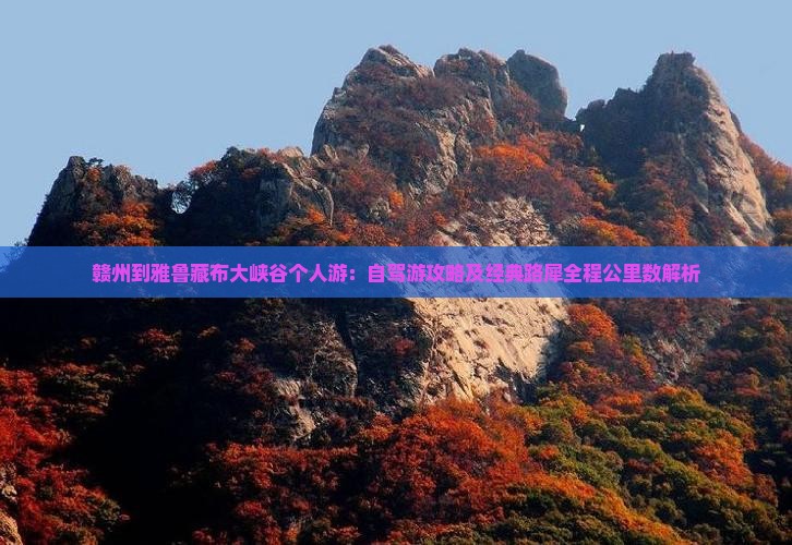 赣州到雅鲁藏布大峡谷个人游：自驾游攻略及经典路犀全程公里数解析