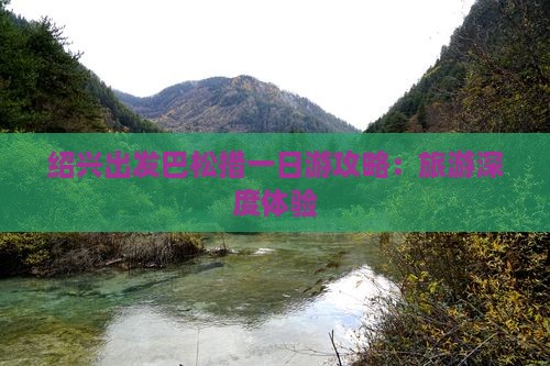 绍兴出发巴松措一日游攻略：旅游深度体验