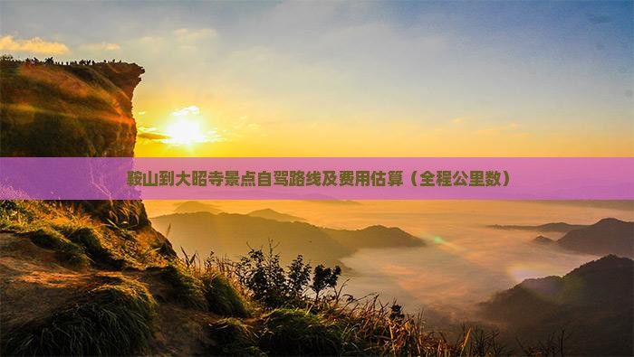 鞍山到大昭寺景点自驾路线及费用估算（全程公里数）
