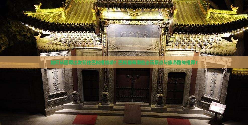 如何从固原出发前往巴松措旅游？巴松措有哪些必玩景点与旅游路线推荐？