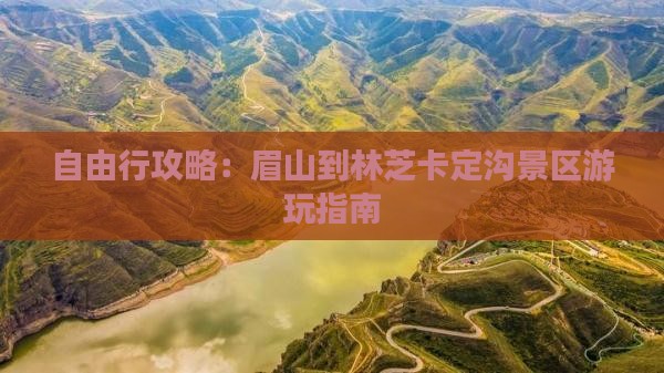 自由行攻略：眉山到林芝卡定沟景区游玩指南