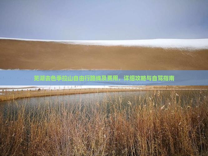芜湖去色季拉山自由行路线及费用，详细攻略与自驾指南