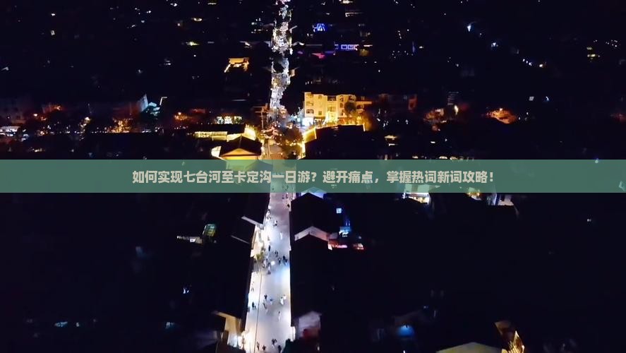 如何实现七台河至卡定沟一日游？避开痛点，掌握热词新词攻略！