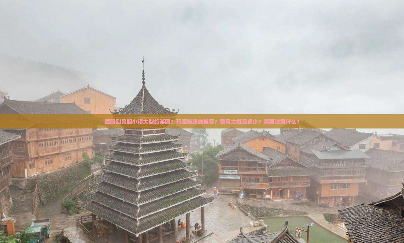 德阳到鲁朗小镇大型旅游团？有哪些路线推荐？费用大概是多少？需要注意什么？