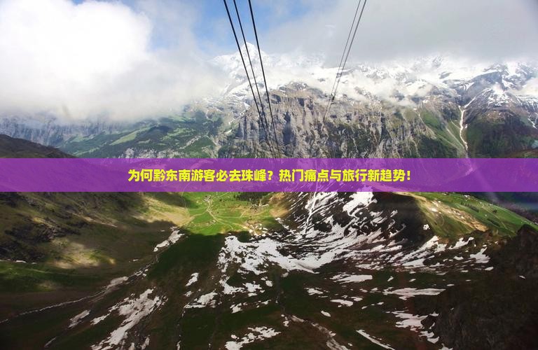 为何黔东南游客必去珠峰？热门痛点与旅行新趋势！