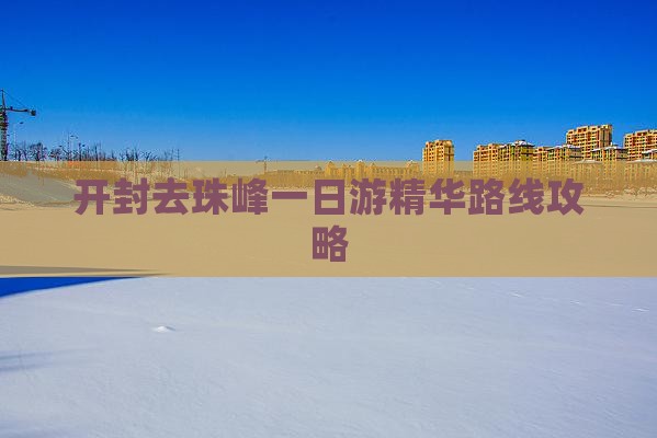 开封去珠峰一日游精华路线攻略