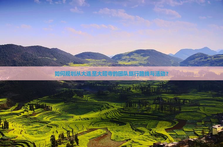 如何规划从大连至大昭寺的团队旅行路线与活动？