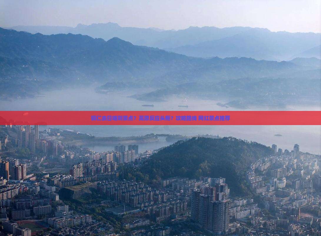 铜仁去日喀则景点？高原反应头疼？攻略路线+网红景点推荐