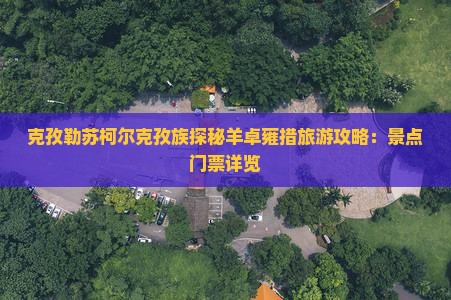 克孜勒苏柯尔克孜族探秘羊卓雍措旅游攻略：景点门票详览