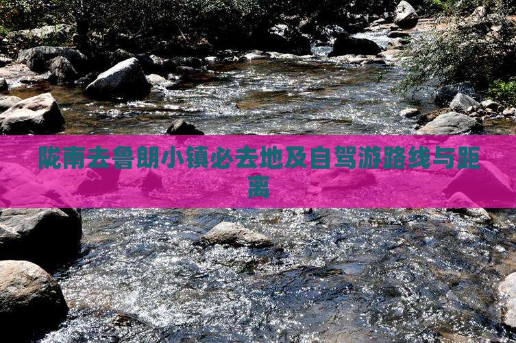 陇南去鲁朗小镇必去地及自驾游路线与距离