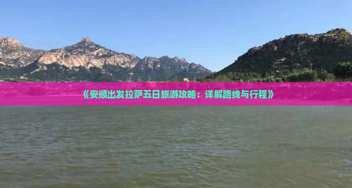 《安顺出发拉萨五日旅游攻略：详解路线与行程》