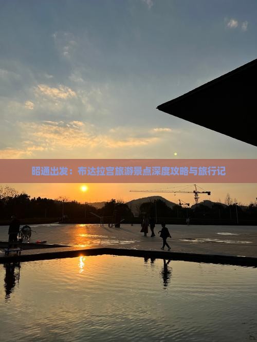 昭通出发：布达拉宫旅游景点深度攻略与旅行记