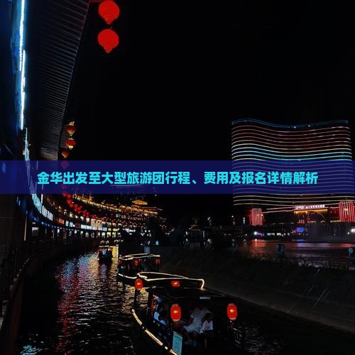 金华出发至大型旅游团行程、费用及报名详情解析