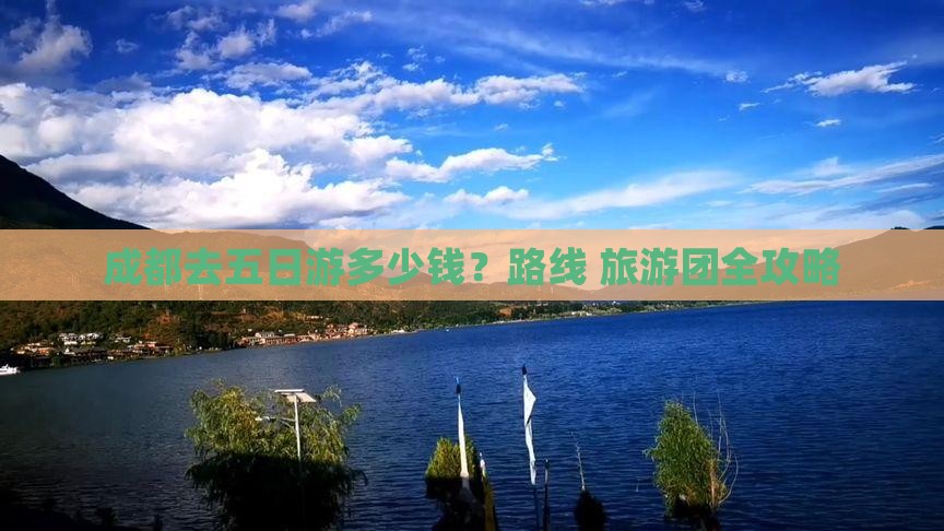 成都去五日游多少钱？路线+旅游团全攻略