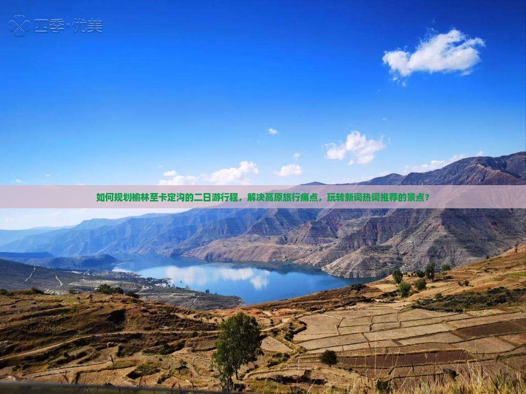 如何规划榆林至卡定沟的二日游行程，解决高原旅行痛点，玩转新词热词推荐的景点？