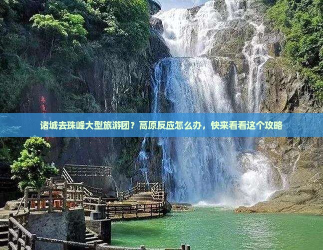 诸城去珠峰大型旅游团?高原反应怎么办,快来看看这个攻略 诸城去珠峰大型旅游团?高原反应怎么办,快来看看这个攻略