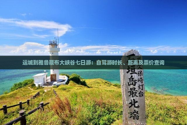 运城到雅鲁藏布大峡谷七日游：自驾游时长、距离及票价查询