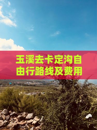 玉溪去卡定沟自由行路线及费用详解