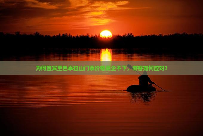为何宜宾至色季拉山门票价格高企不下，游客如何应对？