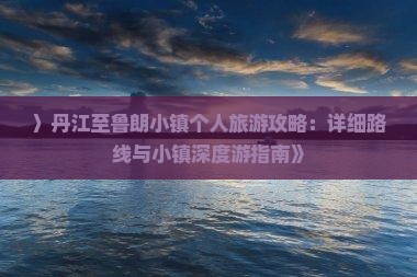 〉丹江至鲁朗小镇个人旅游攻略：详细路线与小镇深度游指南》