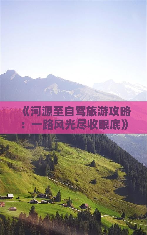 《河源至自驾旅游攻略：一路风光尽收眼底》