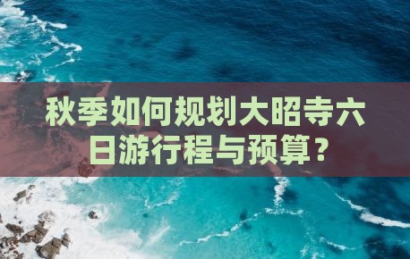 秋季如何规划大昭寺六日游行程与预算？