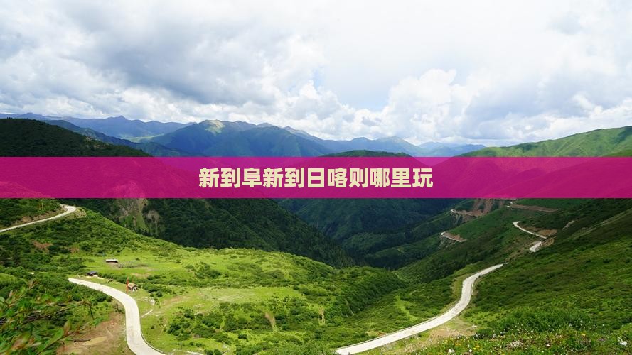 新到阜新到日喀则哪里玩