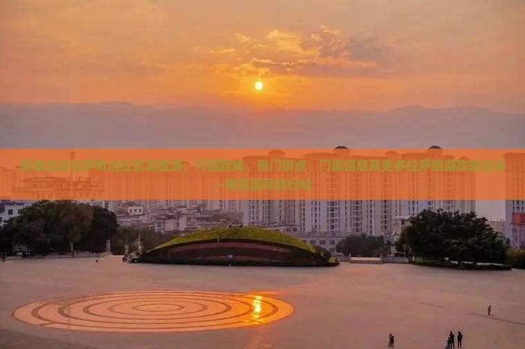 聊城出发拉萨布达拉宫深度游：行程路线、热门景点、门票信息及更多拉萨旅游攻略咨询—南昌国际旅行社