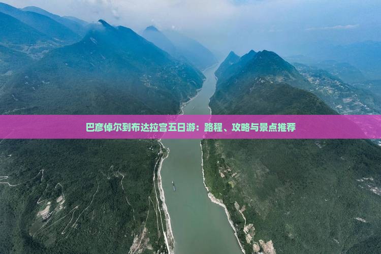 巴彦倬尔到布达拉宫五日游：路程、攻略与景点推荐