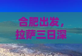 合肥出发，拉萨三日深度游