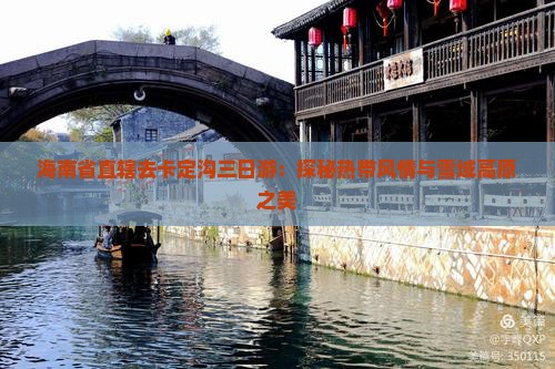 海南省直辖去卡定沟三日游：探秘热带风情与雪域高原之美