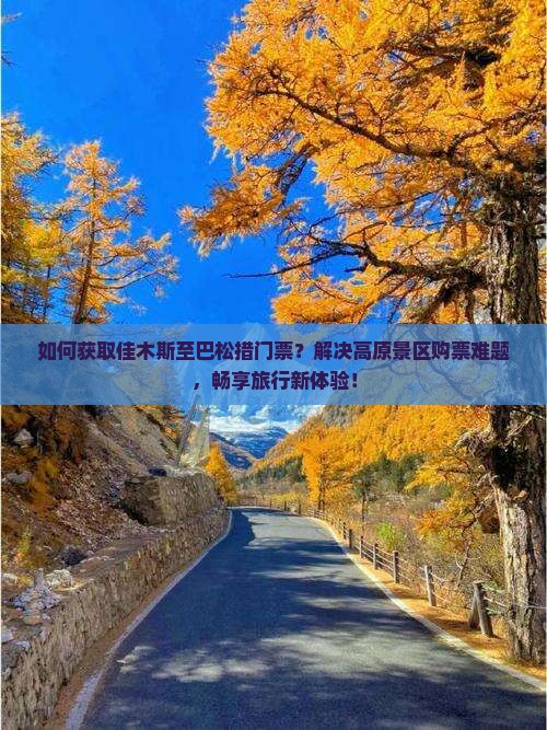 如何获取佳木斯至巴松措门票？解决高原景区购票难题，畅享旅行新体验！