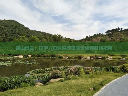鞍山出发：拉萨六日深度游攻略及经典路线指南
