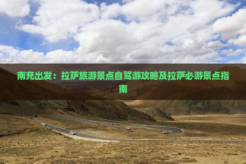 南充出发：拉萨旅游景点自驾游攻略及拉萨必游景点指南