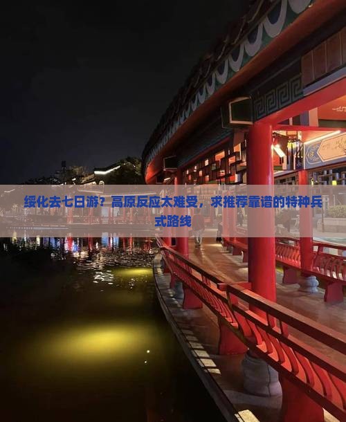 绥化去七日游？高原反应太难受，求推荐靠谱的特种兵式路线