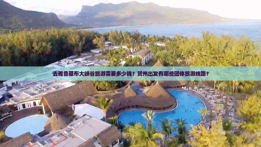 去雅鲁藏布大峡谷旅游需要多少钱？贺州出发有哪些团体旅游线路？