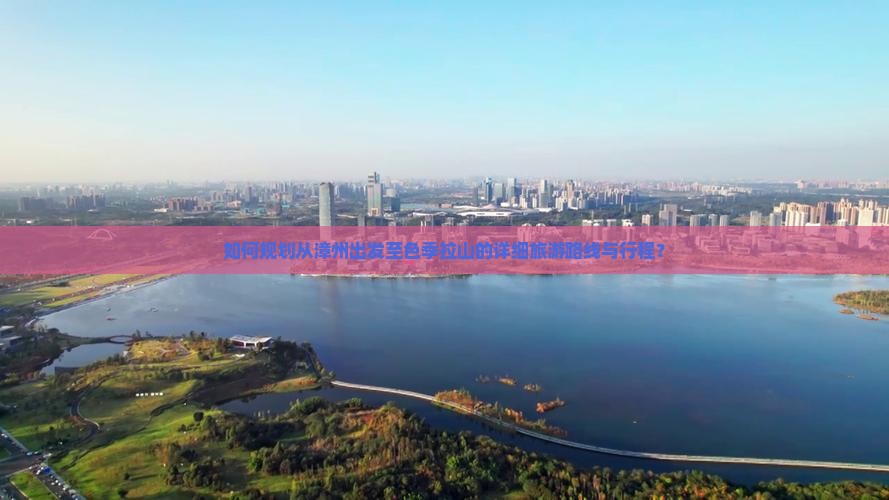 如何规划从漳州出发至色季拉山的详细旅游路线与行程？