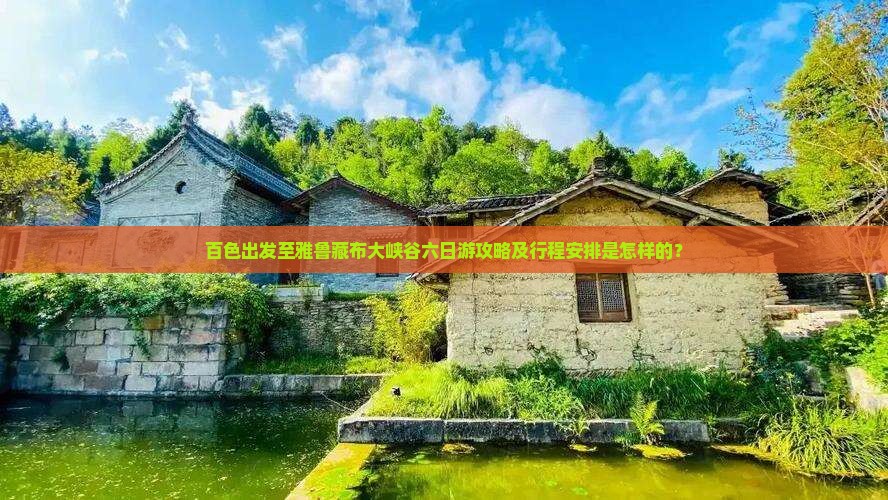 百色出发至雅鲁藏布大峡谷六日游攻略及行程安排是怎样的？