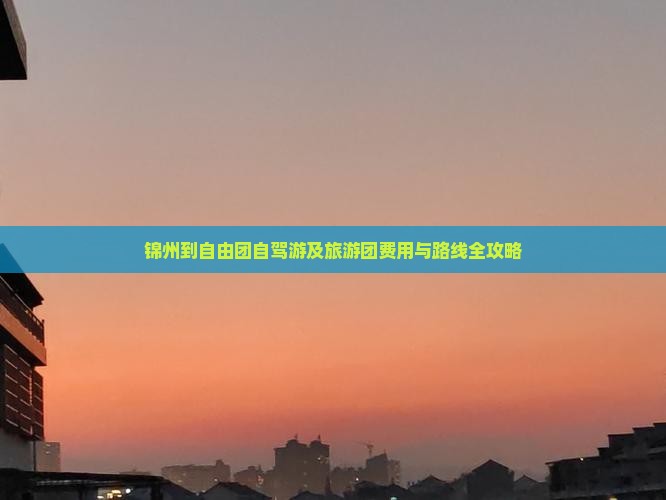 锦州到自由团自驾游及旅游团费用与路线全攻略